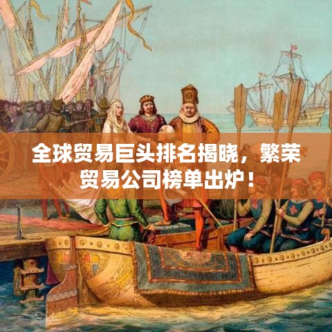 全球贸易巨头排名揭晓，繁荣贸易公司榜单出炉！