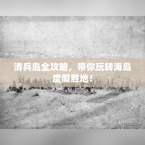 清兵岛全攻略，带你玩转海岛度假胜地！