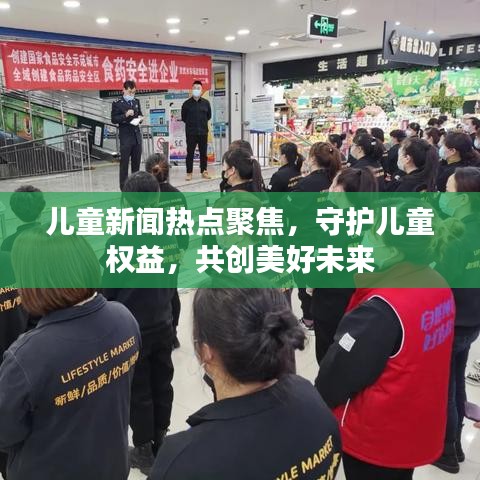 儿童新闻热点聚焦，守护儿童权益，共创美好未来