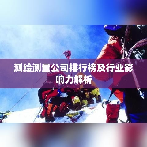 测绘测量公司排行榜及行业影响力解析