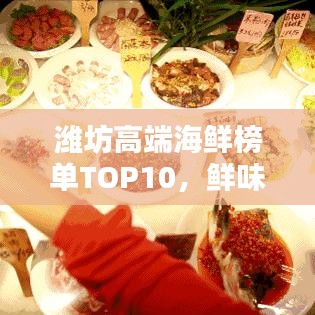 潍坊高端海鲜榜单TOP10，鲜味盛宴，你不可不知的海鲜佳肴！