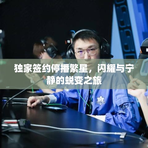 独家签约停播繁星，闪耀与宁静的蜕变之旅