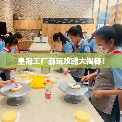 皇冠工厂游玩攻略大揭秘！