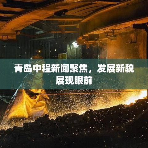 青岛中程新闻聚焦，发展新貌展现眼前