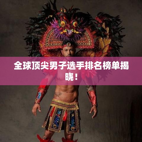 全球顶尖男子选手排名榜单揭晓！