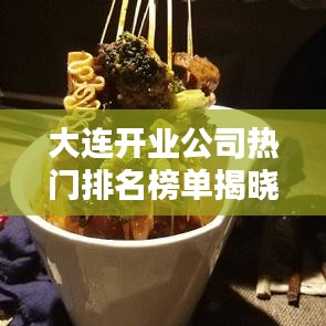 大连开业公司热门排名榜单揭晓！