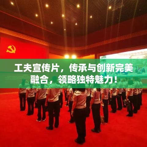 工夫宣传片，传承与创新完美融合，领略独特魅力！