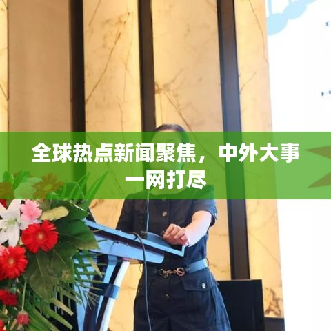 全球热点新闻聚焦，中外大事一网打尽