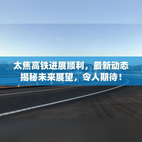 太焦高铁进展顺利，最新动态揭秘未来展望，令人期待！